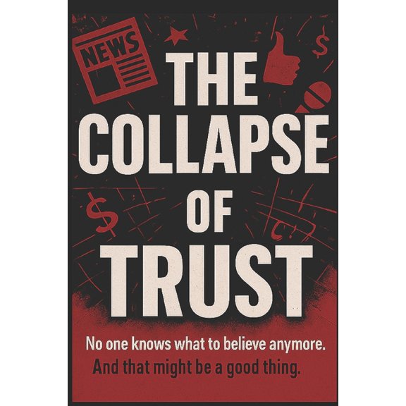 The Collapse of Trust: No one knows what to believe anymore. And that might be a good thing, (Paperback)