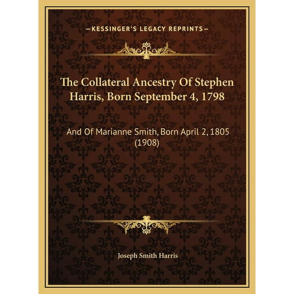 The Collateral Ancestry Of Stephen Harris, Born September 4, 1798: And Of Marianne Smith, Born April 2, 1805 1908 Hardcover 1169746314 9781169746312 Joseph Smith Harris