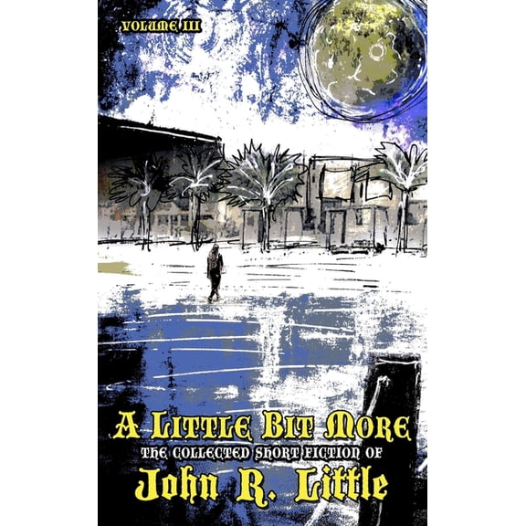 The Collected Short Fiction of John R Li A Little Bit More, Book 3, (Hardcover)