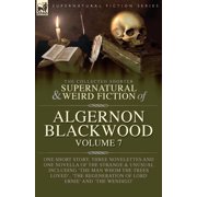 The Collected Shorter Supernatural & Weird Fiction of Algernon Blackwood Volume 7 One Short Story, Three Novelettes and, Paperback