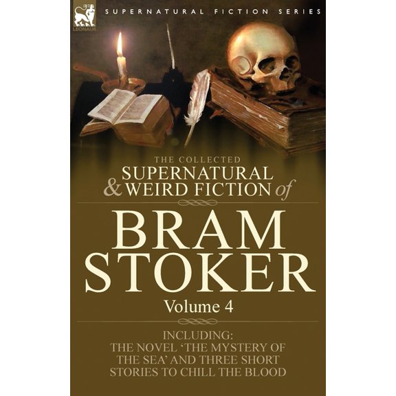 The Collected Supernatural and Weird Fiction of Bram Stoker: 4-Contains the Novel 'The Mystery of the Sea' and Three Short Stories to Chill the Blood