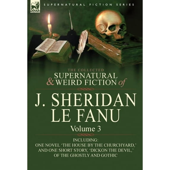The Collected Supernatural and Weird Fiction of J. Sheridan Le Fanu: Volume 3-Including One Novel 'The House by the Chur, (Hardcover)