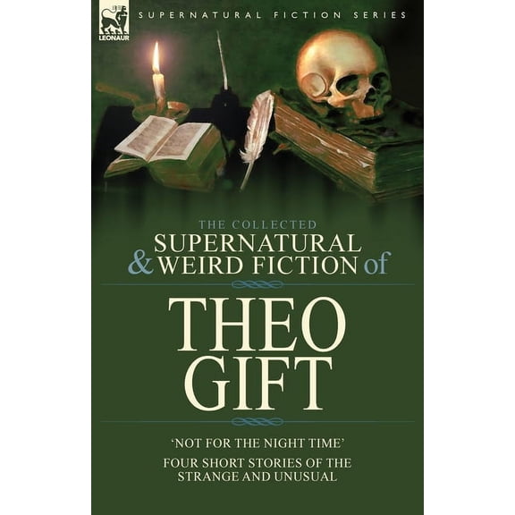 The Collected Supernatural and Weird Fiction of Theo Gift: Four Short Stories of the Strange and Unusual: Not in the Nig, (Paperback)