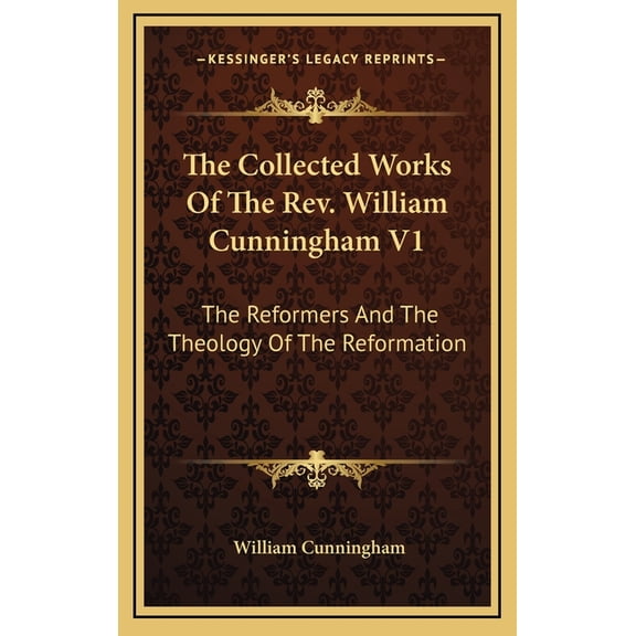 The Collected Works Of The Rev. William Cunningham V1 : The Reformers And The Theology Of The Reformation (Hardcover)