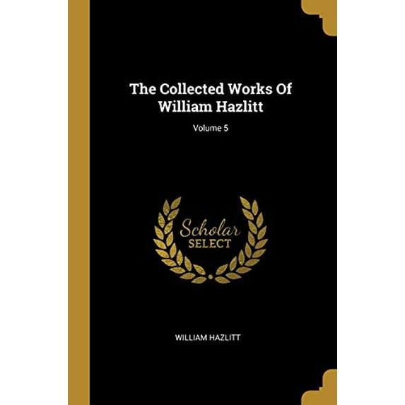 The Collected Works Of William Hazlitt; Volume 5 Paperback 1010621513 9781010621515 William Hazlitt