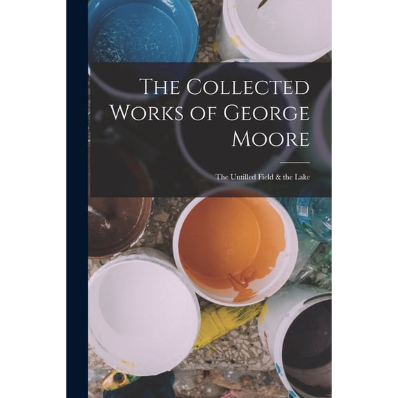 The Collected Works of George Moore : The Untilled Field & the Lake (Paperback)