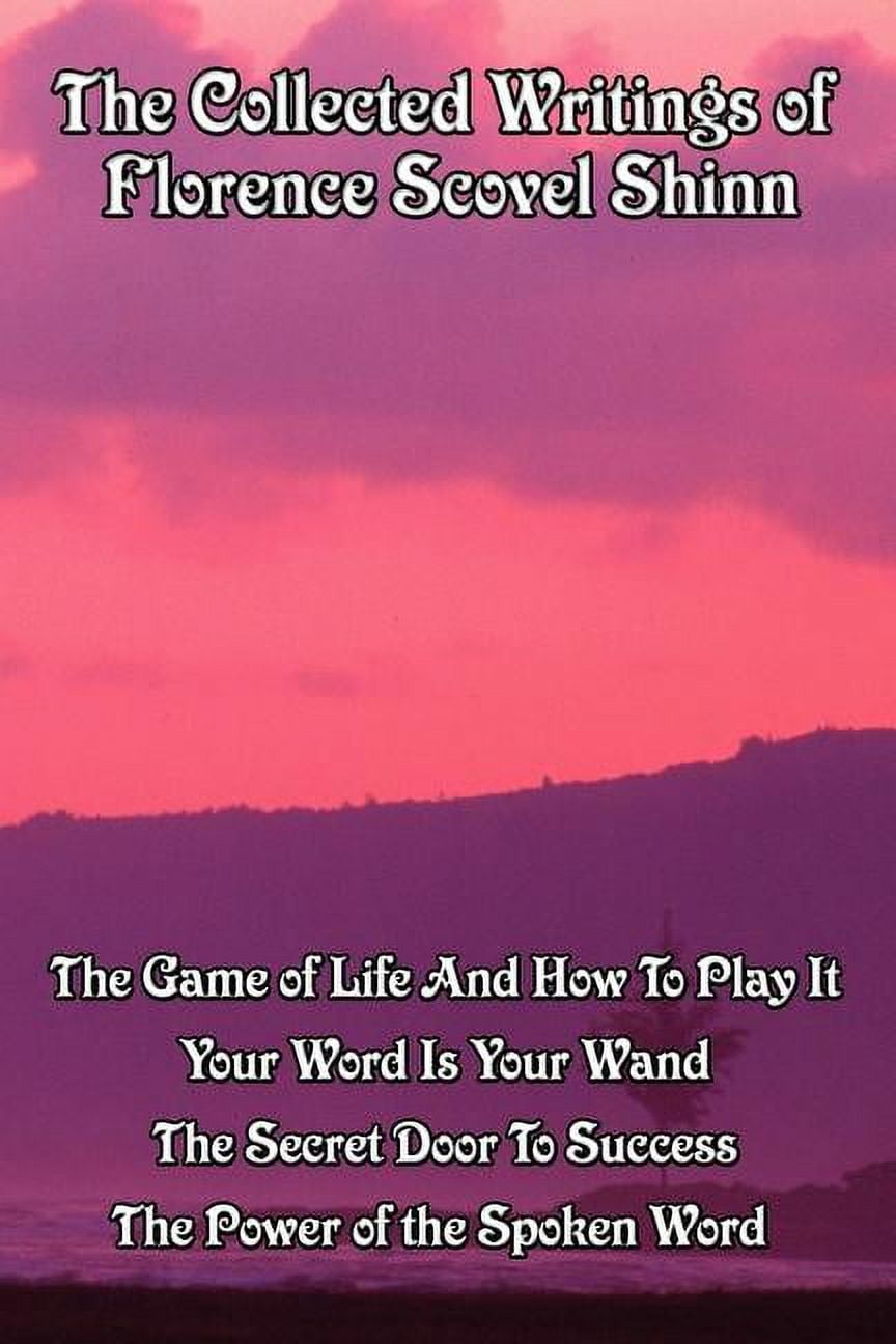 The Complete Works of Florence Scovel Shinn: The Game of Life and How to  Play It; Your Word is Your Wand; The Secret Door to Success; and The Power of  the a