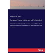 The Collectors Manual of British Land and Freshwater Shells Containing figures and descriptions of every species, an a, Paperback