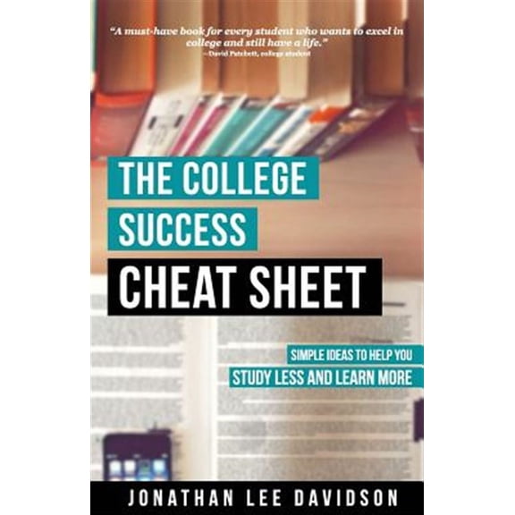 The College Success Cheat Sheet: Simple Ideas to Help You Study Less and Learn More