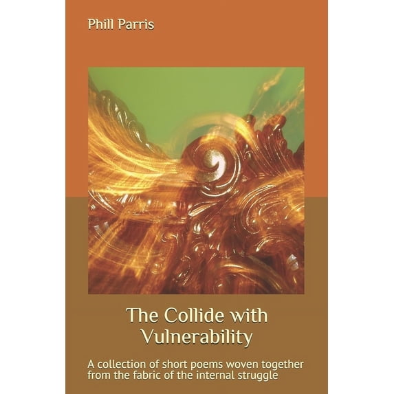 The Collide with Vulnerability: A collection of short poems woven together from the fabric of the internal struggle, (Paperback)
