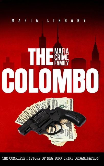 The Colombo Mafia Crime Family: The Complete History of a New York