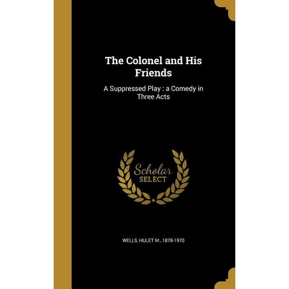The Colonel and His Friends : A Suppressed Play: a Comedy in Three Acts (Hardcover)