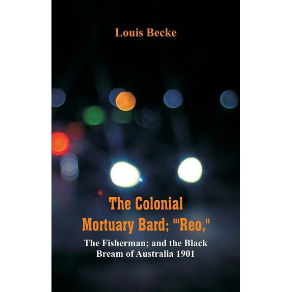 The Colonial Mortuary Bard; "'Reo," The Fisherman; and The Black Bream Of Australia 1901, (Paperback)