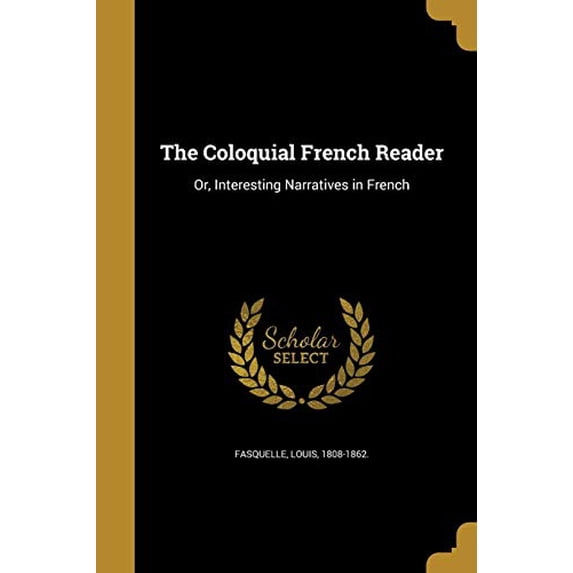 The Coloquial French Reader: Or, Interesting Narratives in French Paperback 1361547006 9781361547007 Fasquelle, Louis 1808-1862