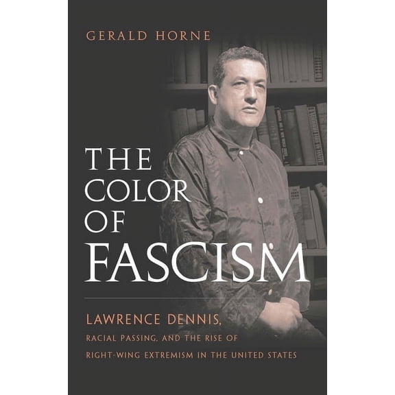The Color of Fascism: Lawrence Dennis, Racial Passing, and the Rise of Right-Wing Extremism in the United States, (Paperback)