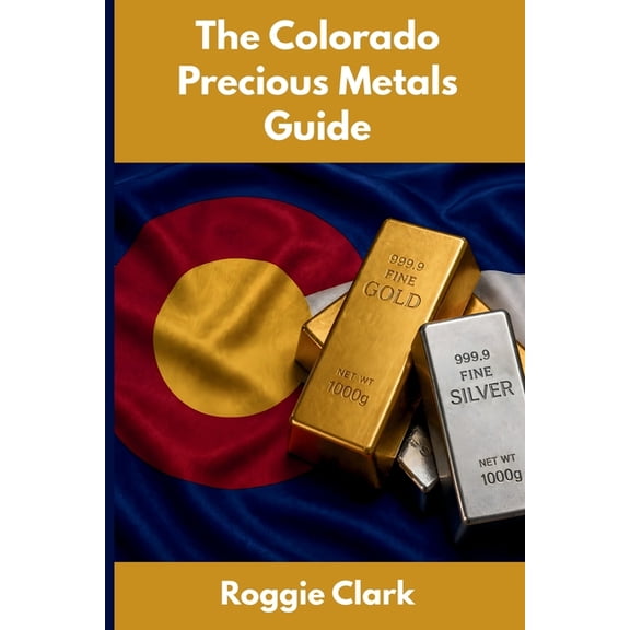 The Colorado Precious Metals Guide: Gold and Silver Investing in Colorado: How State Laws, Taxes, and Economic Condition, (Paperback)
