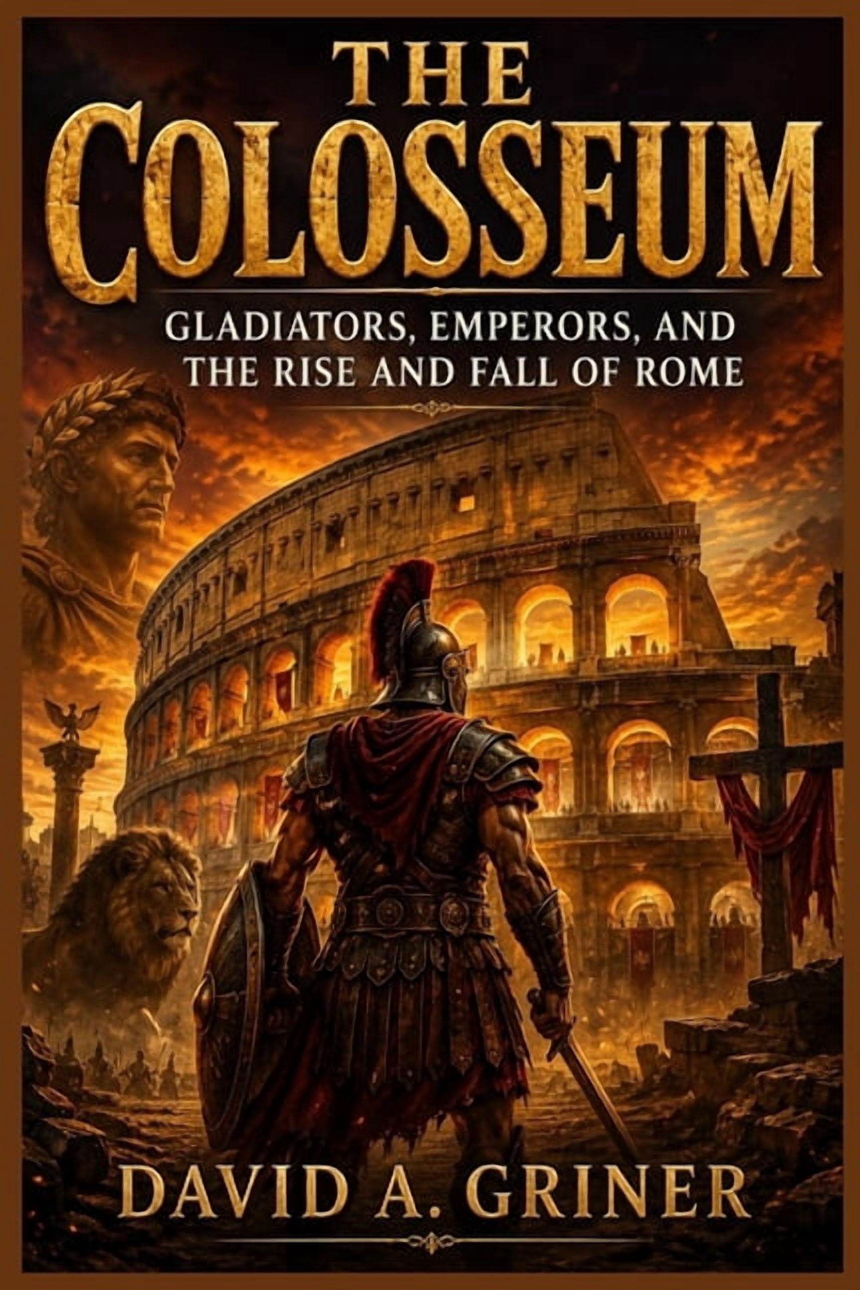 The Colosseum: Gladiators, Emperors, and the Rise and Fall of Rome, (Paperback)