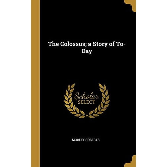 The Colossus; a Story of To-Day Hardcover 053084463X 9780530844633 Morley Roberts