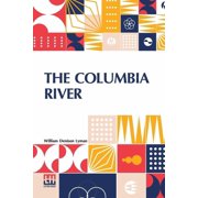 The Columbia River Its History, Its Myths, Its Scenery Its Commerce, Paperback