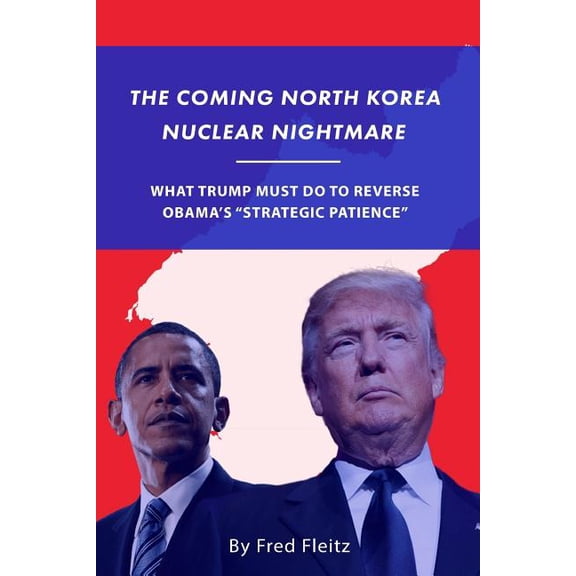 The Coming North Korea Nuclear Nightmare : What Trump Must Do to Reverse Obama's Strategic Patience