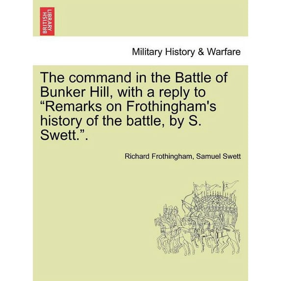 The Command in the Battle of Bunker Hill, with a Reply to Remarks on Frothingham's History of the Battle, by S. Swett.., (Paperback)