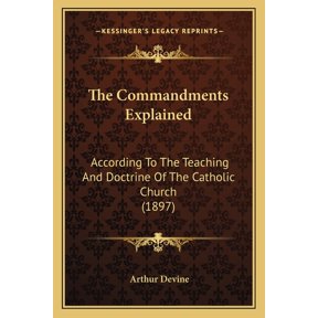 The Commandments Explained: According to the Teaching and Doctrine of the Catholic Church (1897) Paperback