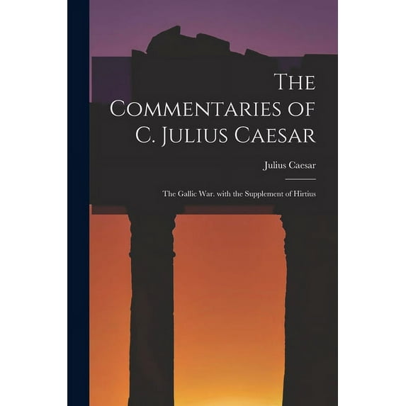 The Commentaries of C. Julius Caesar : The Gallic War. with the Supplement of Hirtius (Paperback)