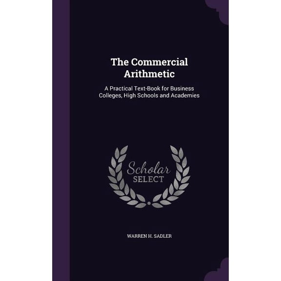 The Commercial Arithmetic : A Practical Text-Book for Business Colleges, High Schools and Academies (Hardcover)
