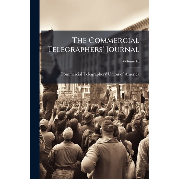The Commercial Telegraphers' Journal: The Official Organ of the Commercial Telegraphers' Union of America, Volume 10 Paperback