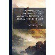 The Commissariot Record of Saint Andrews. Register of Testaments, 1549-1800, Paperback