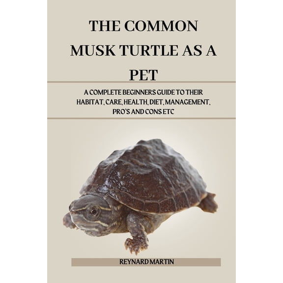 The Common Musk Turtle as a Pet: A Complete Beginners Guide to Their Habitat, Care, Health, Diet, Management, Pro's and , (Paperback)