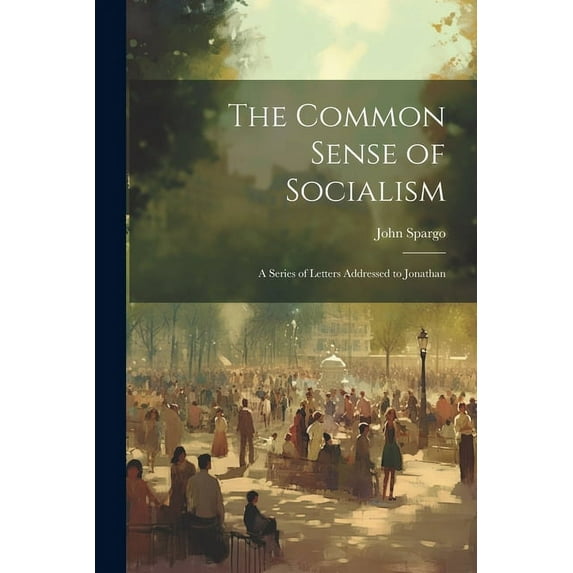 The Common Sense of Socialism : A Series of Letters Addressed to Jonathan (Paperback)