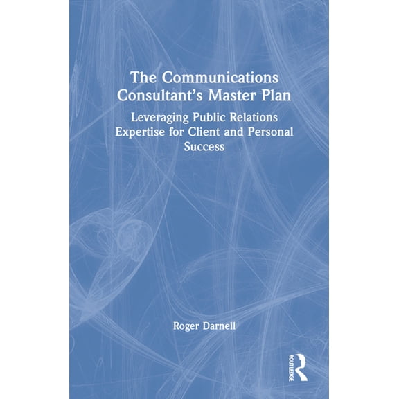 The Communications Consultant's Master Plan: Leveraging Public Relations Expertise for Client and Personal Success, (Hardcover)