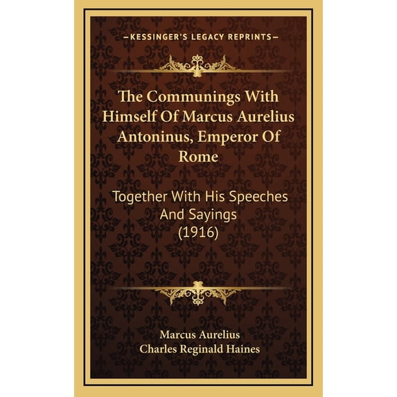 The Communings With Himself Of Marcus Aurelius Antoninus, Emperor Of Rome : Together With His Speeches And Sayings (1916) (Hardcover)