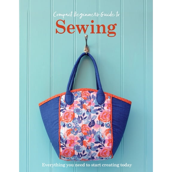 The Compact Beginner's Guide to Sewing: Everything You Need to Start Creating Today, (Paperback)