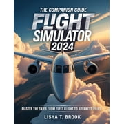 The Companion Guide Microsoft Flight Simulator 2024 Master the Skies From First Flight to Advanced Pilot, Paperback