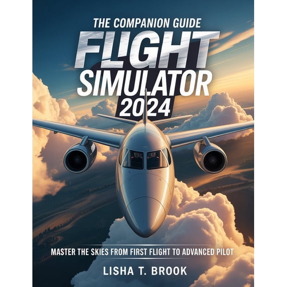 The Companion Guide Microsoft Flight Simulator 2024: Master the Skies From First Flight to Advanced Pilot, (Paperback)
