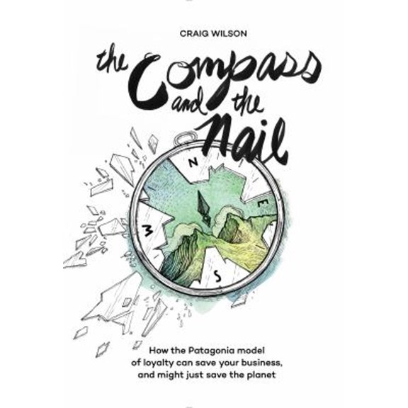 Pre-Owned The Compass and the Nail: How the Patagonia Model of Loyalty Can Save Your Business, and Might Just Save the Planet (Paperback) 1947856618 9781947856615