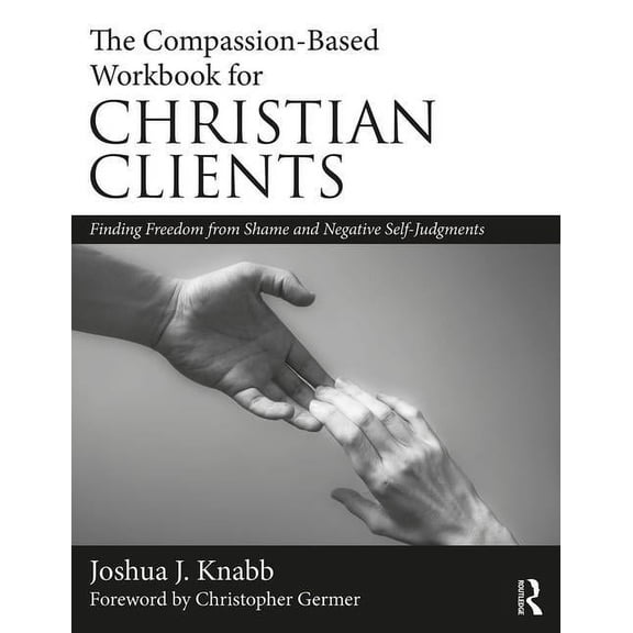 The Compassion-Based Workbook for Christian Clients: Finding Freedom from Shame and Negative Self-Judgments, (Paperback)
