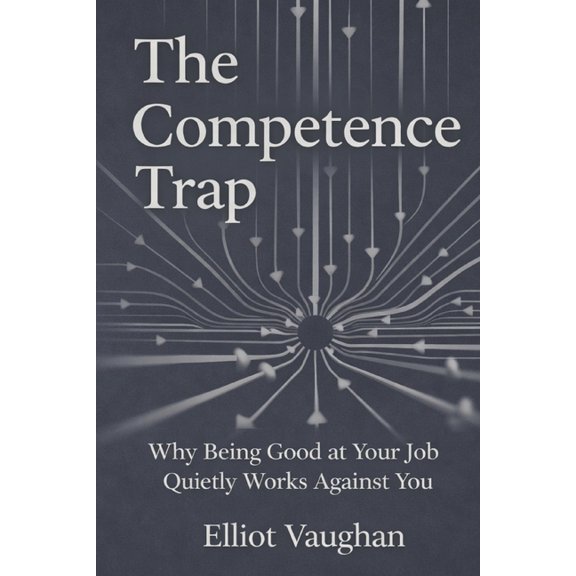The Competence Trap: Why Being Good at Your Job Quietly Works Against You, (Paperback)
