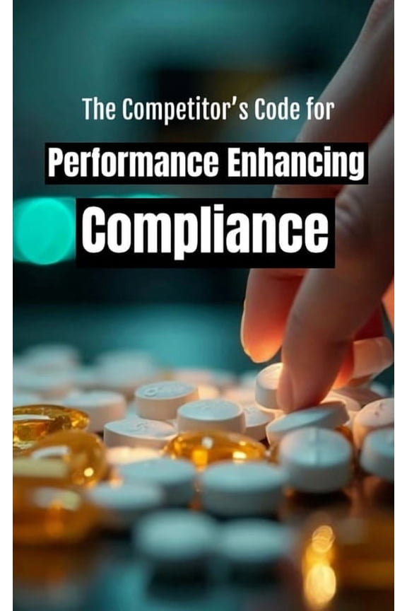 The Competitor's Code for Performance Enhancing Compliance: A Survival Manual to Navigate Anti-Doping Rules and Maintain, (Paperback)