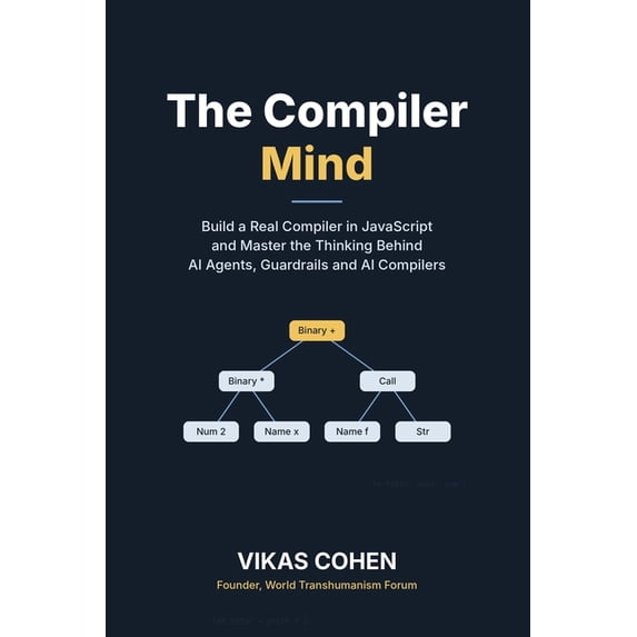 The Compiler Mind: Build a Real Compiler in JavaScript and Master the ...