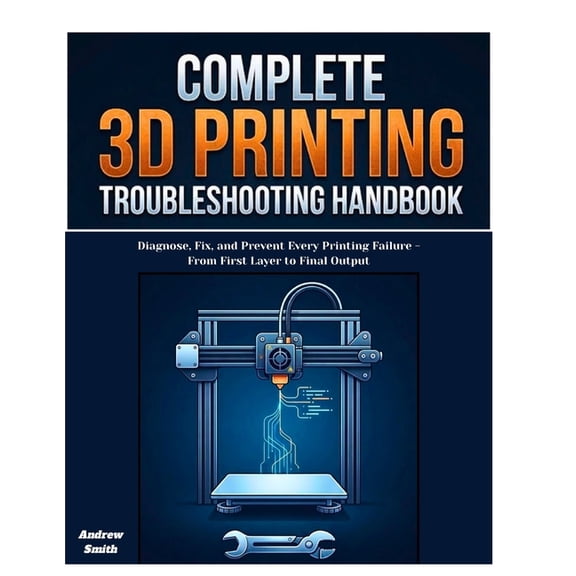 The Complete 3D Printing Troubleshooting Handbook: Diagnose, Fix, and Prevent Every Printing Failure -From First Layer t, (Paperback)