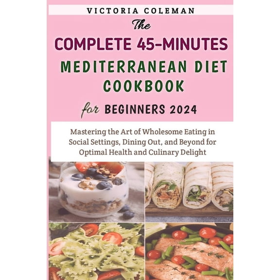 The Complete 45-Minutes Mediterranean Diet Cookbook For Beginners 2024 (Paperback)