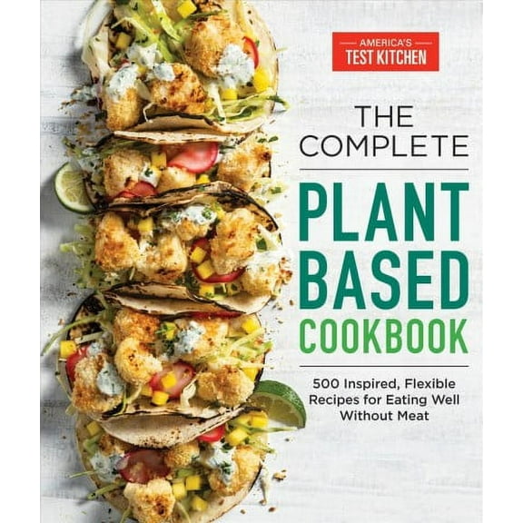 The Complete ATK Cookbook Series: The Complete Plant-Based Cookbook : 500 Inspired, Flexible Recipes for Eating Well Without Meat (Paperback)