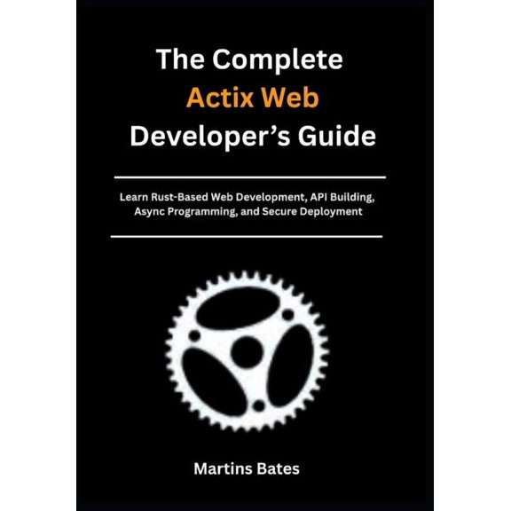 Mastering Actix Web with Rust The Complete Actix Web Developer's Guide: Learn Rust-Based Web Development, API Building, Async Programming, and Secure , Book 3, (Paperback)
