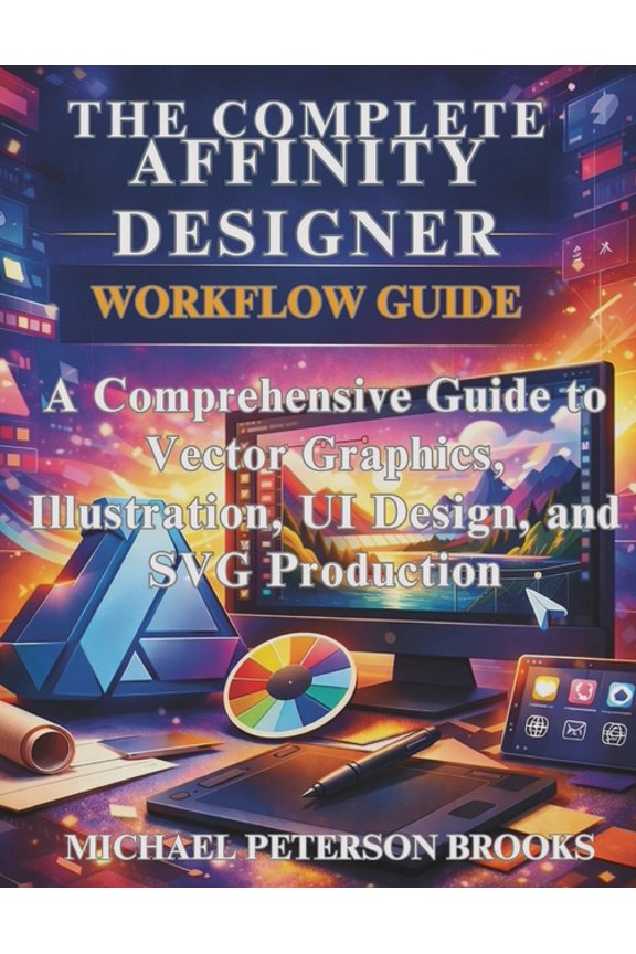Just-In: Embedded Systems, Iot, and Edge The Complete Affinity Designer Workflow Guide: A Comprehensive Guide to Vector Graphics, Illustration, UI Design, and SV, (Paperback)