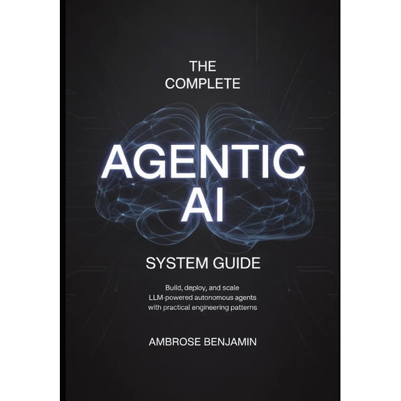 The Complete Agentic AI System Guide: Build, Deploy, and Scale LLM-Powered Autonomous Agents with Practical Engineering , (Paperback)