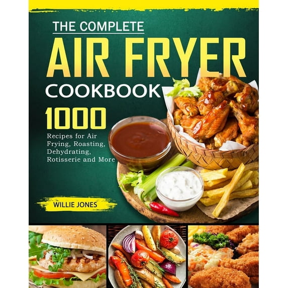 The Complete Air Fryer Cookbook: 1000 Recipes for Air Frying, Roasting, Dehydrating, Rotisserie and More, (Paperback)