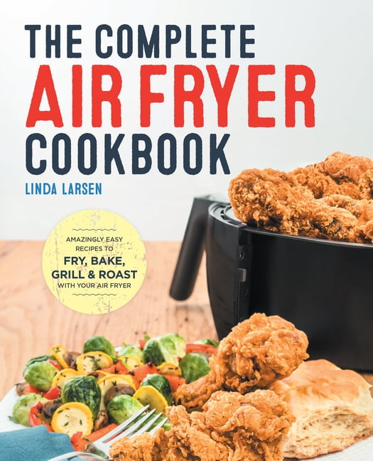 The Complete Air Fryer Cookbook: Amazingly Easy Recipes to Fry, Bake, Grill, and Roast with Your Air Fryer, (Hardcover)